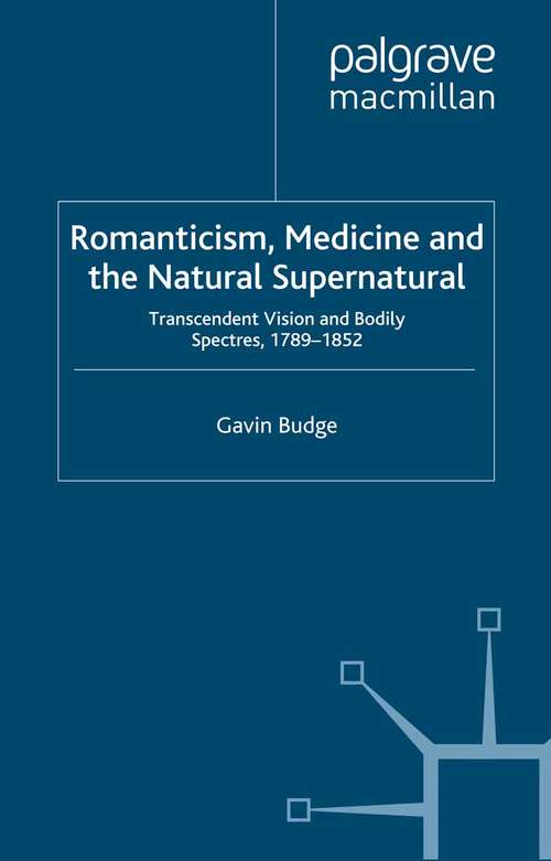 Book cover of Romanticism, Medicine and the Natural Supernatural: Transcendent Vision and Bodily Spectres, 1789-1852 (2013)