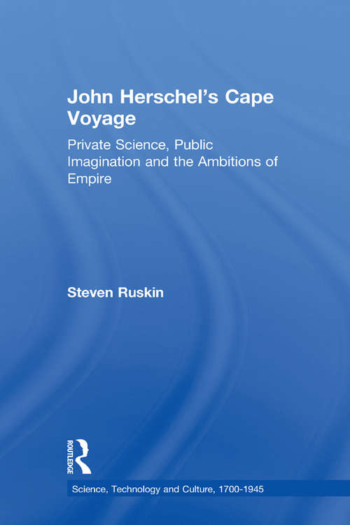 Book cover of John Herschel's Cape Voyage: Private Science, Public Imagination and the Ambitions of Empire (Science, Technology and Culture, 1700-1945)