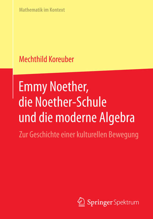 Book cover of Emmy Noether, die Noether-Schule und die moderne Algebra: Zur Geschichte einer kulturellen Bewegung (2015) (Mathematik im Kontext)