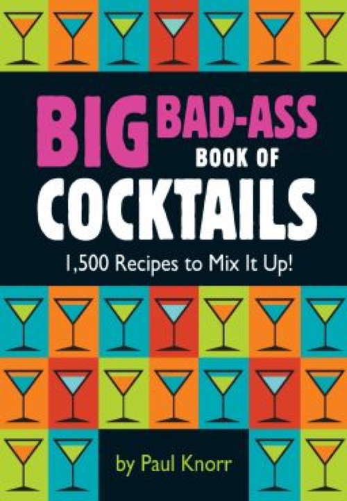 Book cover of Big Bad-Ass Book of Cocktails: 1,500 Recipes to Mix It Up!