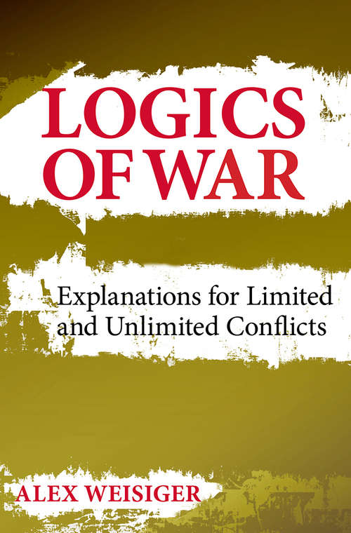 Book cover of Logics of War: Explanations for Limited and Unlimited Conflicts (Cornell Studies in Security Affairs)