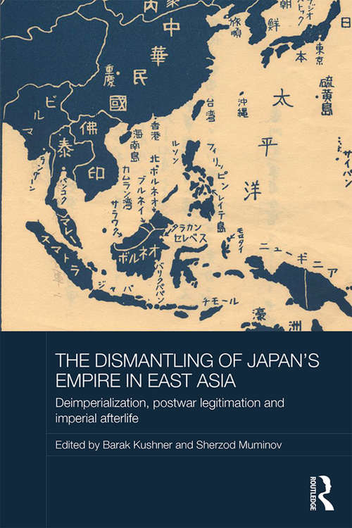 Book cover of The Dismantling of Japan's Empire in East Asia: Deimperialization, Postwar Legitimation and Imperial Afterlife (Routledge Studies in the Modern History of Asia)