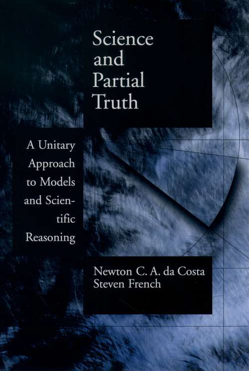 Book cover of Science and Partial Truth: A Unitary Approach to Models and Scientific Reasoning (Oxford Studies in Philosophy of Science)