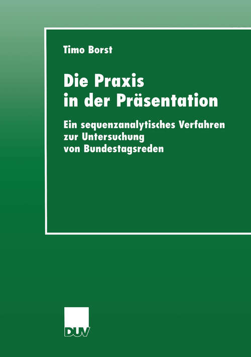 Book cover of Die Praxis in der Präsentation: Ein sequenzanalytisches Verfahren zur Untersuchung von Bundestagsreden (1999) (Sozialwissenschaft)