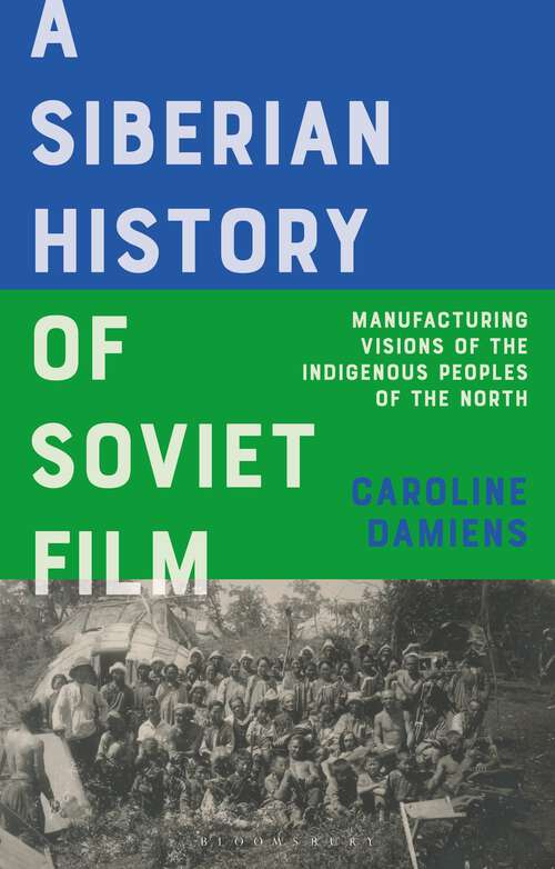 Book cover of A Siberian History of Soviet Film: Manufacturing Visions of the Indigenous Peoples of the North (KINO - The Russian and Soviet Cinema)