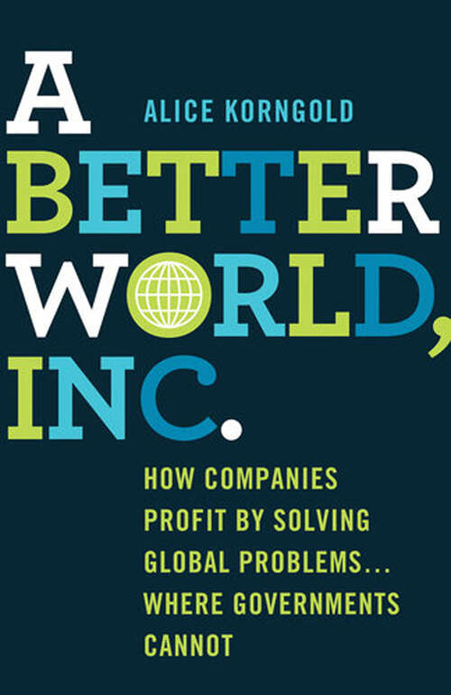 Book cover of A Better World, Inc.: How Companies Profit by Solving Global Problems…Where Governments Cannot (2013)