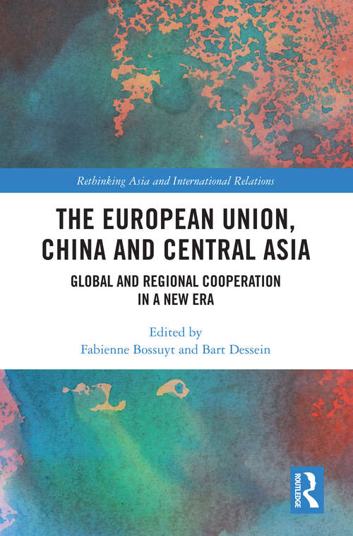Book cover of The European Union, China and Central Asia: Global and Regional Cooperation in A New Era (Rethinking Asia and International Relations)