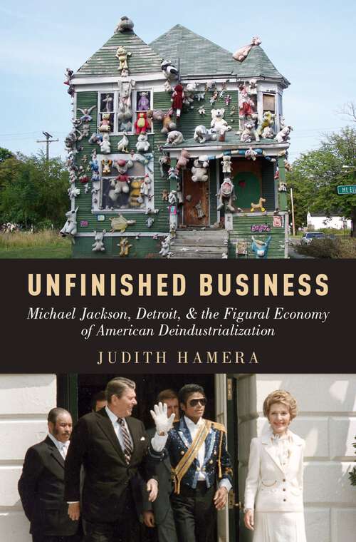 Book cover of UNFINISHED BUSINESS C: Michael Jackson, Detroit, and the Figural Economy of American Deindustrialization