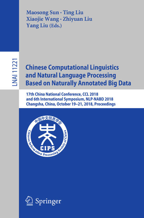 Book cover of Chinese Computational Linguistics and Natural Language Processing Based on Naturally Annotated Big Data: 17th China National Conference, CCL 2018, and 6th International Symposium, NLP-NABD 2018, Changsha, China, October 19–21, 2018, Proceedings (1st ed. 2018) (Lecture Notes in Computer Science #11221)