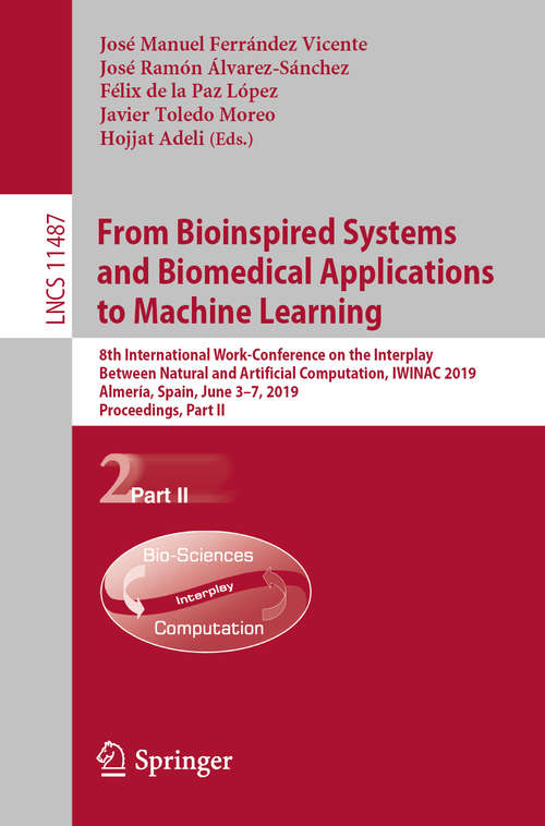 Book cover of From Bioinspired Systems and Biomedical Applications to Machine Learning: 8th International Work-Conference on the Interplay Between Natural and Artificial Computation, IWINAC 2019, Almería, Spain, June 3–7, 2019, Proceedings, Part II (1st ed. 2019) (Lecture Notes in Computer Science #11487)