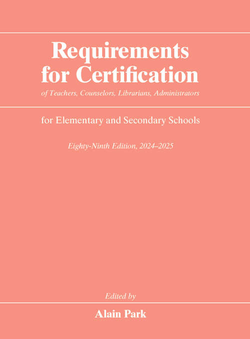 Book cover of Requirements for Certification of Teachers, Counselors, Librarians, Administrators for Elementary and Secondary Schools, Eighty-Ninth Edition, 2024–2025 (Requirements for Certification for Elementary Schools, Secondary Schools, Junior Colleges)