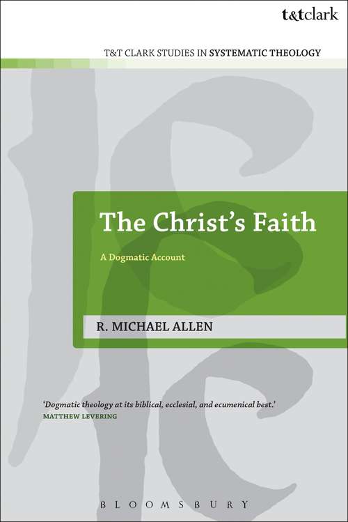 Book cover of The Christ's Faith: A Dogmatic Account (T&T Clark Studies in Systematic Theology #2)