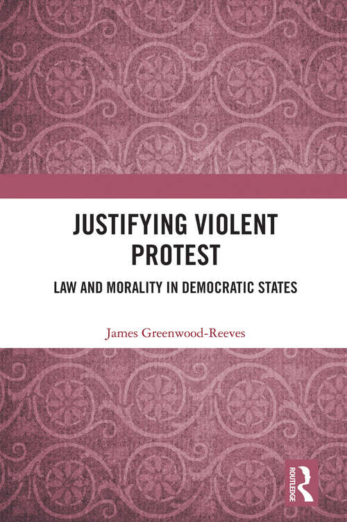 Book cover of Justifying Violent Protest: Law and Morality in Democratic States