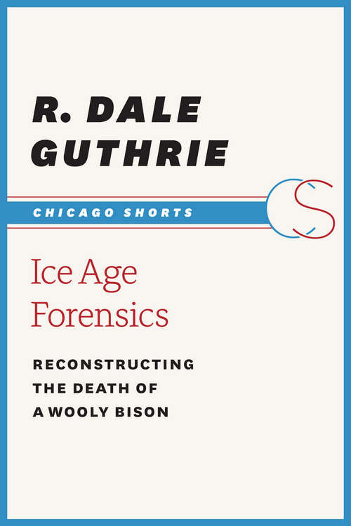 Book cover of Ice Age Forensics: Reconstructing the Death of a Wooly Bison (Chicago Shorts)