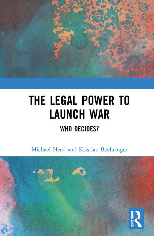 Book cover of The Legal Power to Launch War: Who Decides?