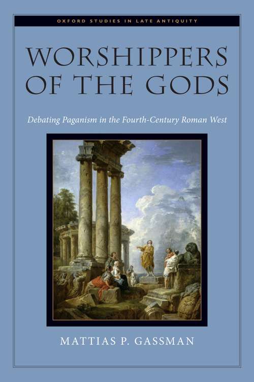 Book cover of Worshippers of the Gods: Debating Paganism in the Fourth-Century Roman West (Oxford Studies in Late Antiquity)