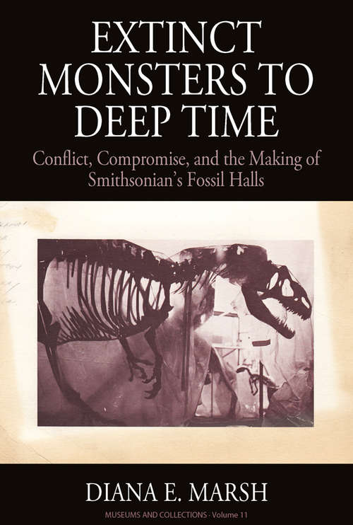 Book cover of Extinct Monsters to Deep Time: Conflict, Compromise, and the Making of Smithsonian's Fossil Halls (Museums and Collections #11)