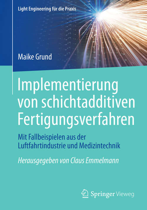 Book cover of Implementierung von schichtadditiven Fertigungsverfahren: Mit Fallbeispielen aus der Luftfahrtindustrie und Medizintechnik (1. Aufl. 2015) (Light Engineering für die Praxis)