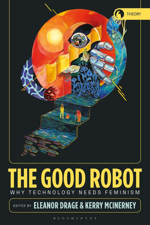 Book cover of The Good Robot: Why Technology Needs Feminism (Theory in the New Humanities)