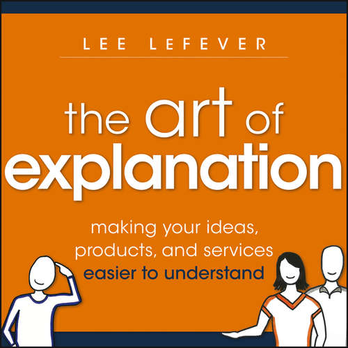 Book cover of The Art of Explanation: Making your Ideas, Products, and Services Easier to Understand