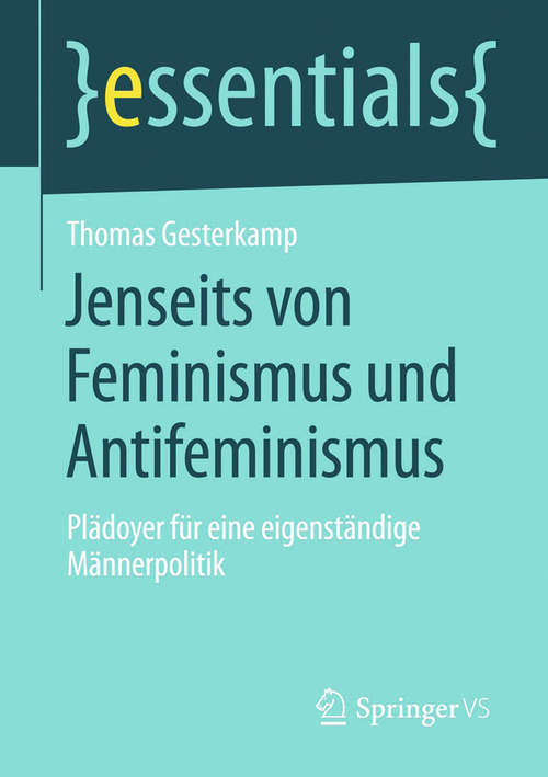 Book cover of Jenseits von Feminismus und Antifeminismus: Plädoyer für eine eigenständige Männerpolitik (2014) (essentials)