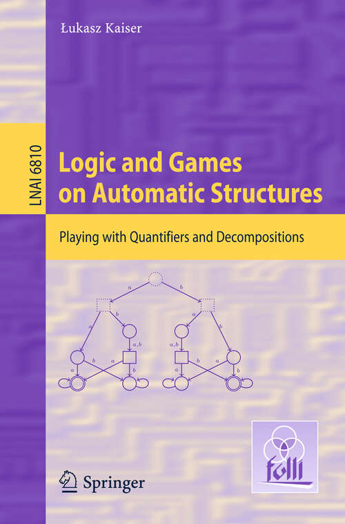 Book cover of Logic and Games on Automatic Structures: Playing with Quantifiers and Decompositions (2011) (Lecture Notes in Computer Science #6810)