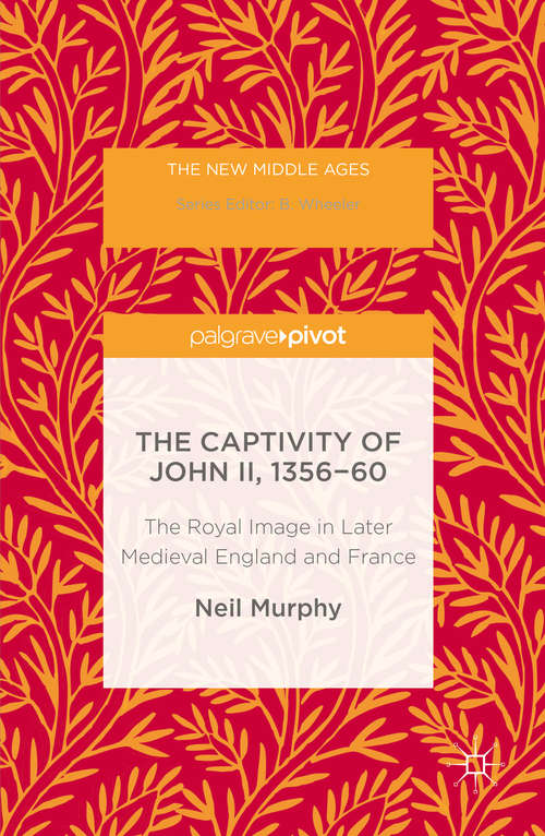 Book cover of The Captivity of John II, 1356-60: The Royal Image in Later Medieval England and France (1st ed. 2016) (The New Middle Ages)