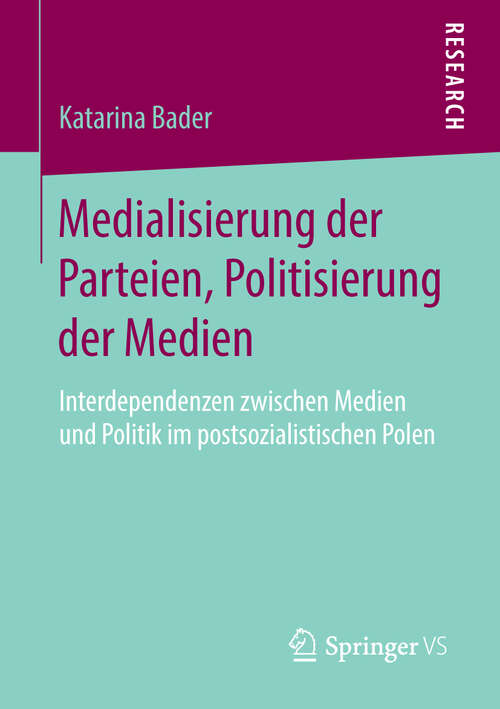 Book cover of Medialisierung der Parteien, Politisierung der Medien: Interdependenzen zwischen Medien und Politik im postsozialistischen Polen (2014)