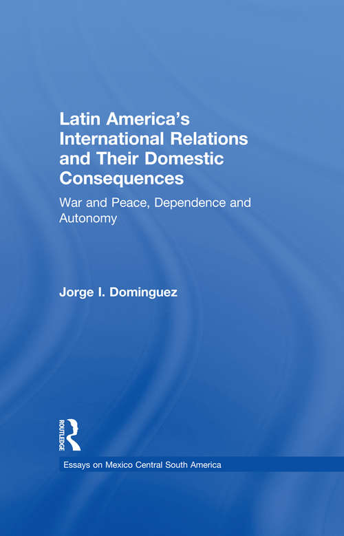 Book cover of Latin America's International Relations and Their Domestic Consequences: War and Peace, Dependence and Autonomy, (Essays on Mexico Central South America)