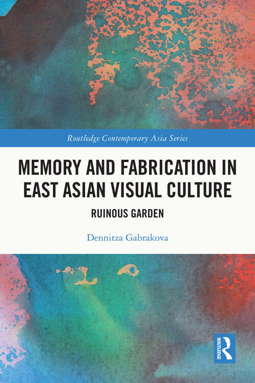 Book cover of Memory and Fabrication in East Asian Visual Culture: Ruinous Garden (Routledge Contemporary Asia Series)