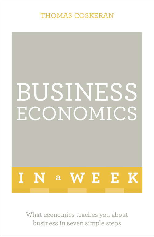 Book cover of Business Economics In A Week: What Economics Teaches You About Business In Seven Simple Steps