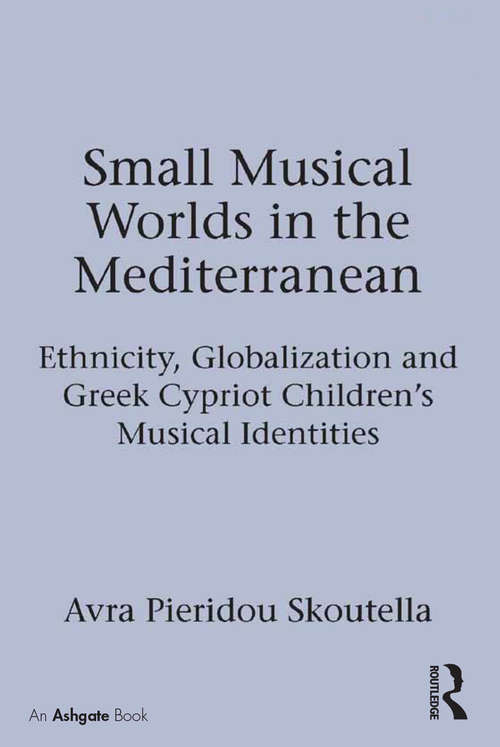 Book cover of Small Musical Worlds in the Mediterranean: Ethnicity, Globalization and Greek Cypriot Children's Musical Identities