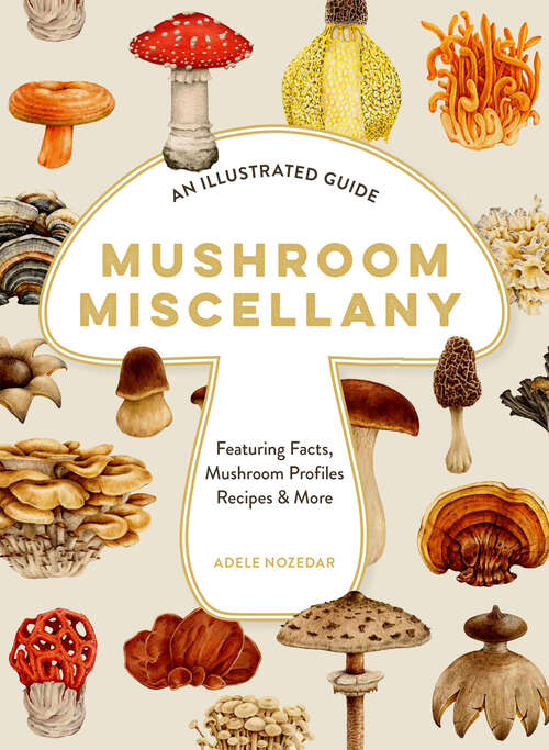 Book cover of Mushroom Miscellany: An Illustrated Guide Featuring Fun Facts, Mushroom Profiles, Recipes & More