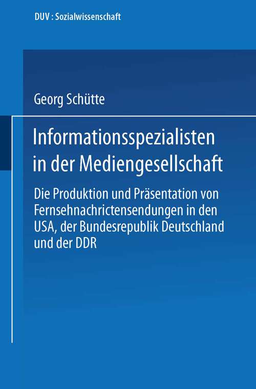 Book cover of Informationsspezialisten in der Mediengesellschaft: Die Produktion und Präsentation von Fernsehnachrichtensendungen in den USA, der Bundesrepublik Deutschland und der DDR (1994) (DUV Sozialwissenschaft)