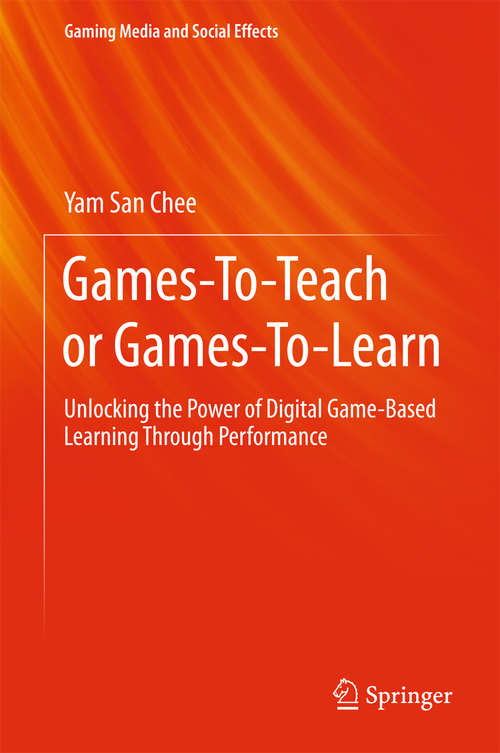 Book cover of Games-To-Teach or Games-To-Learn: Unlocking the Power of Digital Game-Based Learning Through Performance (1st ed. 2016) (Gaming Media and Social Effects)