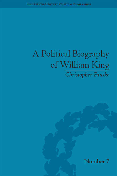 Book cover of A Political Biography of William King (Eighteenth-Century Political Biographies #7)