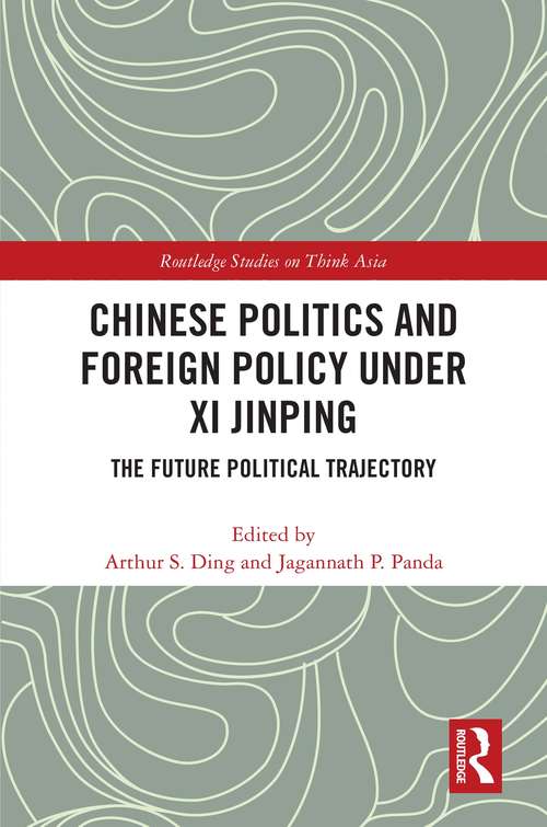 Book cover of Chinese Politics and Foreign Policy under Xi Jinping: The Future Political Trajectory (Routledge Studies on Think Asia)