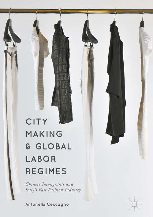 Book cover of City Making and Global Labor Regimes: Chinese Immigrants and Italy's Fast Fashion Industry (1st ed. 2017)