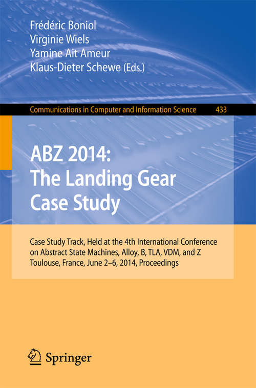 Book cover of ABZ 2014: Case Study Track, Held at the 4th International Conference on Abstract State Machines, Alloy, B, TLA, VDM, and Z, Toulouse, France, June 2-6, 2014, Proceedings (2014) (Communications in Computer and Information Science #433)
