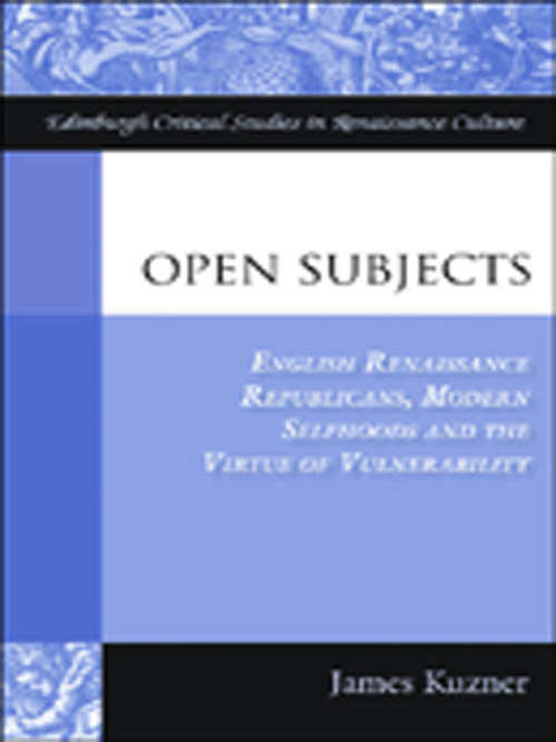 Book cover of Open Subjects: English Renaissance Republicans, Modern Selfhoods and the Virtue of Vulnerability (Edinburgh Critical Studies In Renaissance Culture Ser.)