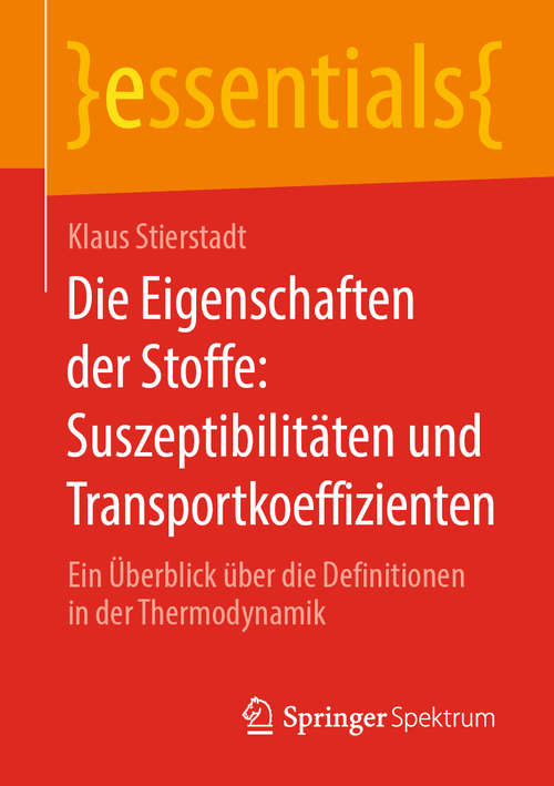 Book cover of Die Eigenschaften der Stoffe: Suszeptibilitäten und Transportkoeffizienten: Ein Überblick über die Definitionen in der Thermodynamik (1. Aufl. 2020) (essentials)