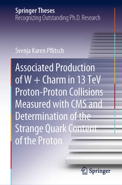 Book cover of Associated Production of W + Charm in 13 TeV Proton-Proton Collisions Measured with CMS and Determination of the Strange Quark Content of the Proton (1st ed. 2020) (Springer Theses)