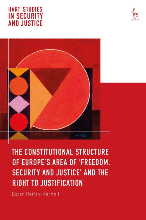 Book cover of The Constitutional Structure of Europe’s Area of ‘Freedom, Security and Justice’ and the Right to Justification (Hart Studies in Security and Justice)