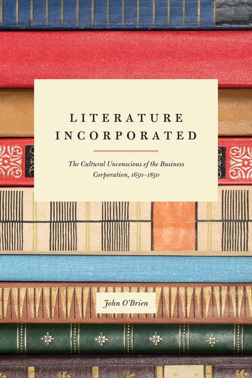 Book cover of Literature Incorporated: The Cultural Unconscious of the Business Corporation, 1650-1850