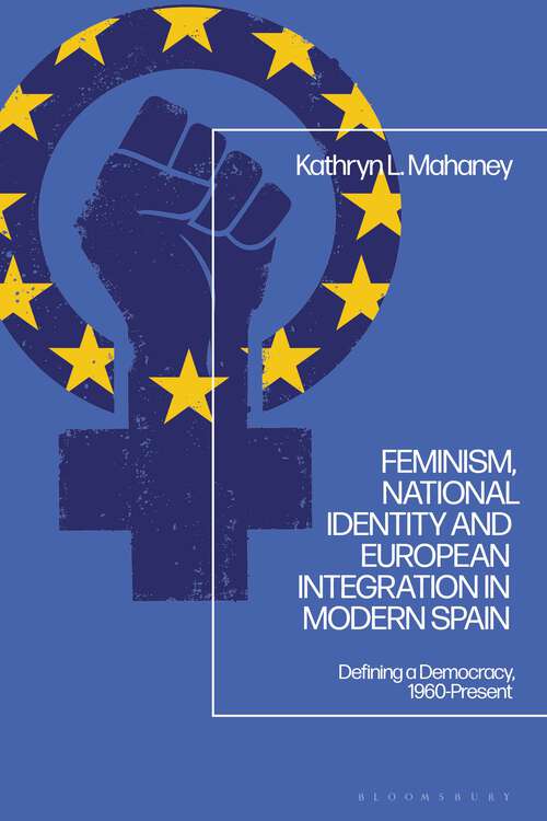Book cover of Feminism, National Identity and European Integration in Modern Spain: Defining a Democracy, 1960-Present