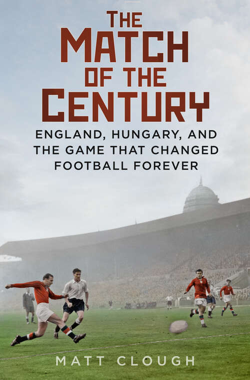 Book cover of The Match of the Century: England, Hungary, and the Game that Changed Football Forever