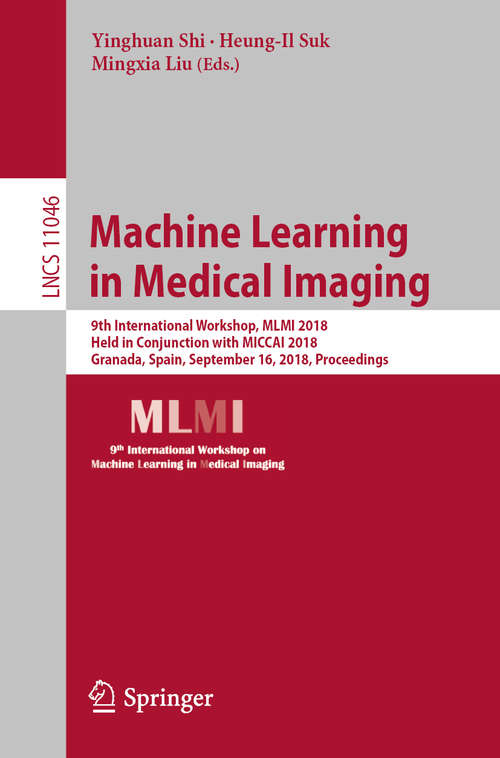 Book cover of Machine Learning in Medical Imaging: 9th International Workshop, MLMI 2018, Held in Conjunction with MICCAI 2018, Granada, Spain, September 16, 2018, Proceedings (1st ed. 2018) (Lecture Notes in Computer Science #11046)