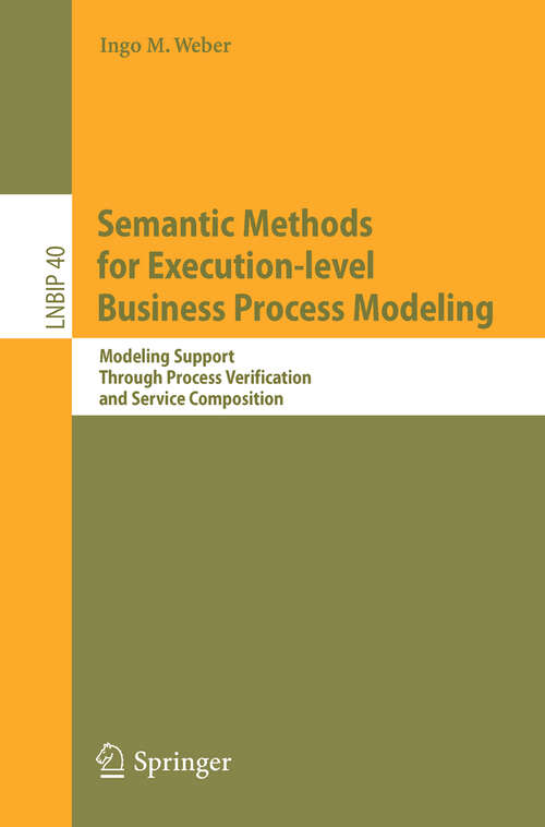 Book cover of Semantic Methods for Execution-level Business Process Modeling: Modeling Support Through Process Verification and Service Composition (2009) (Lecture Notes in Business Information Processing #40)