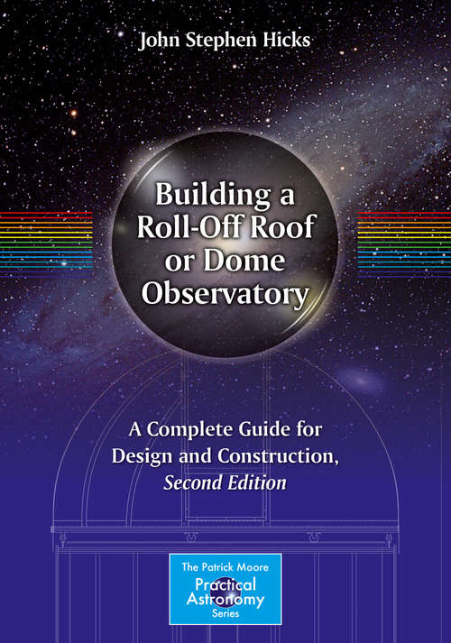 Book cover of Building a Roll-Off Roof or Dome Observatory: A Complete Guide for Design and Construction (2nd ed. 2016) (The Patrick Moore Practical Astronomy Series)