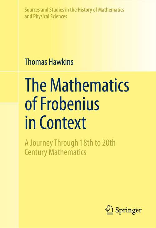 Book cover of The Mathematics of Frobenius in Context: A Journey Through 18th to 20th Century Mathematics (2013) (Sources and Studies in the History of Mathematics and Physical Sciences)